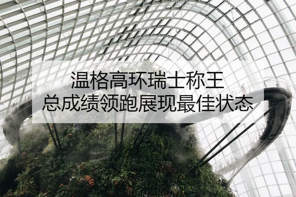 温格高环瑞士称王 总成绩领跑展现最佳状态